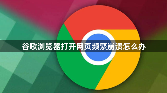 谷歌浏览器打开网页频繁崩溃怎么办1