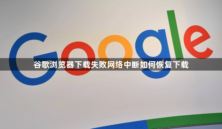 谷歌浏览器下载失败网络中断如何恢复下载1