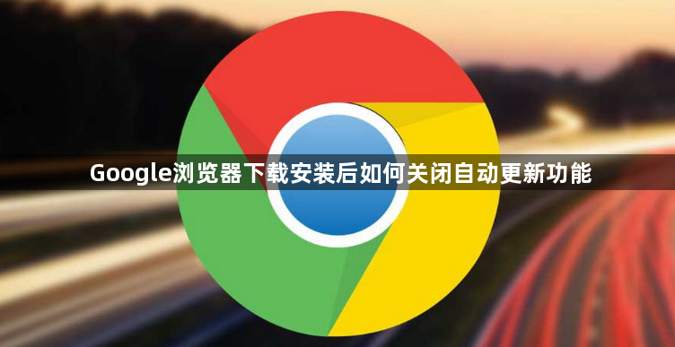 Google浏览器下载安装后如何关闭自动更新功能1