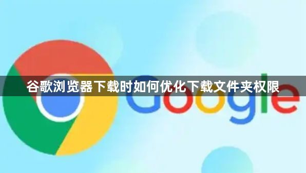 谷歌浏览器下载时如何优化下载文件夹权限1