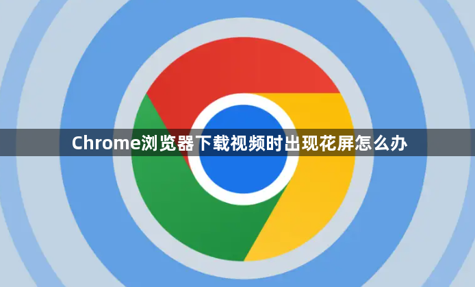 Chrome浏览器下载视频时出现花屏怎么办1