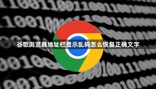 谷歌浏览器地址栏显示乱码怎么恢复正确文字1