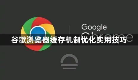 谷歌浏览器缓存机制优化实用技巧1