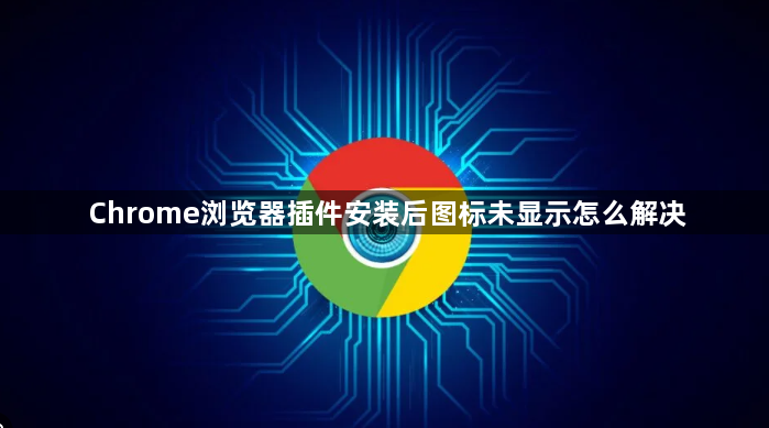 Chrome浏览器插件安装后图标未显示怎么解决1