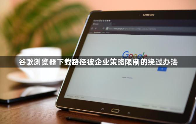 谷歌浏览器下载路径被企业策略限制的绕过办法1