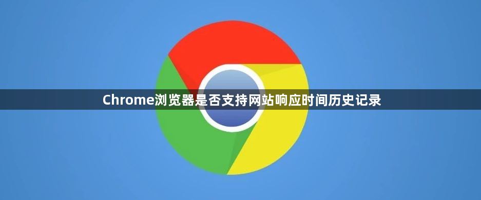 Chrome浏览器是否支持网站响应时间历史记录1
