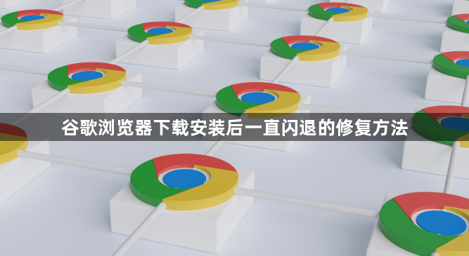 谷歌浏览器下载安装后一直闪退的修复方法1