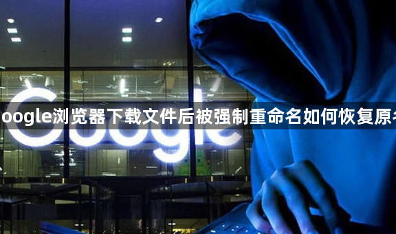google浏览器下载文件后被强制重命名如何恢复原名1