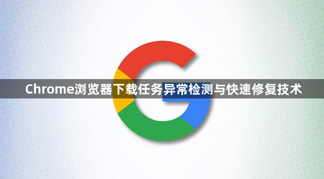 Chrome浏览器下载任务异常检测与快速修复技术1