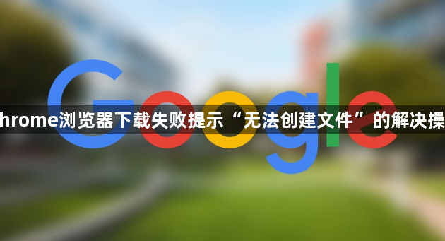 Chrome浏览器下载失败提示“无法创建文件”的解决操作1