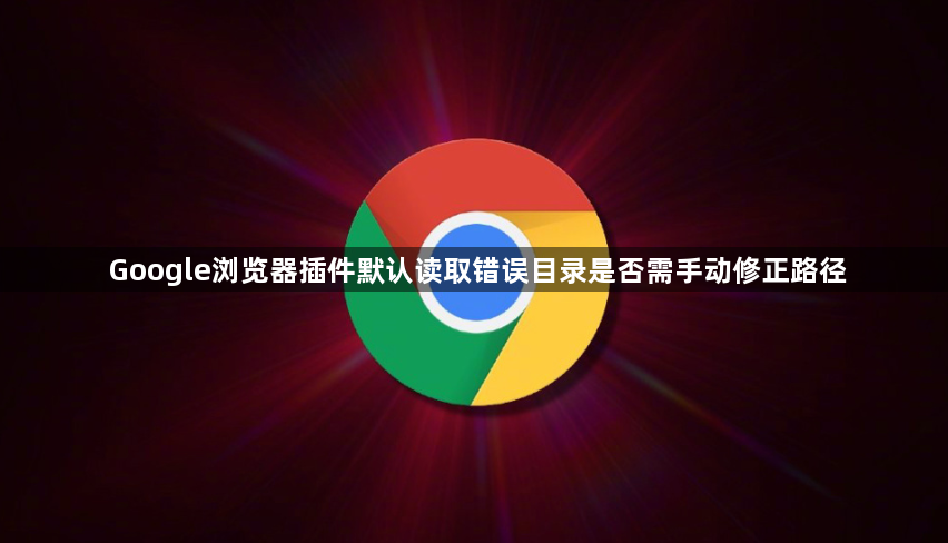 Google浏览器插件默认读取错误目录是否需手动修正路径1