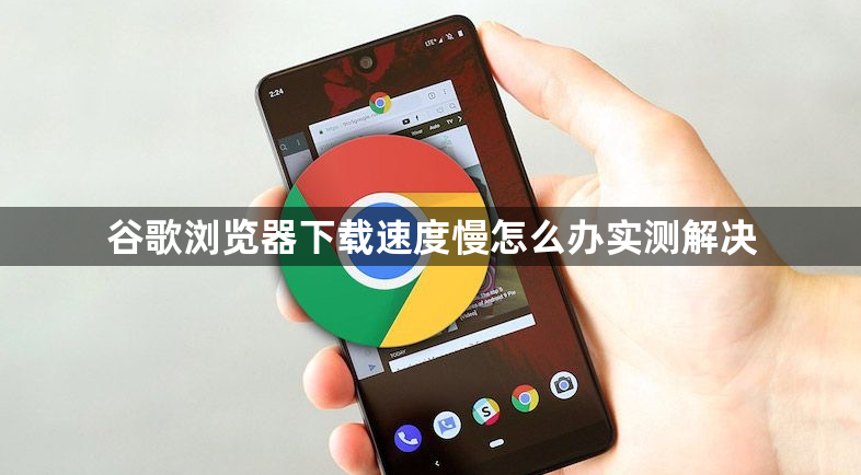 谷歌浏览器下载速度慢怎么办实测解决1