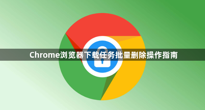 Chrome浏览器下载任务批量删除操作指南1