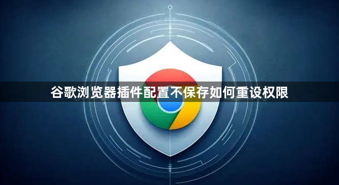 谷歌浏览器插件配置不保存如何重设权限1