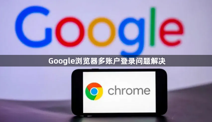 Google浏览器多账户登录问题解决1
