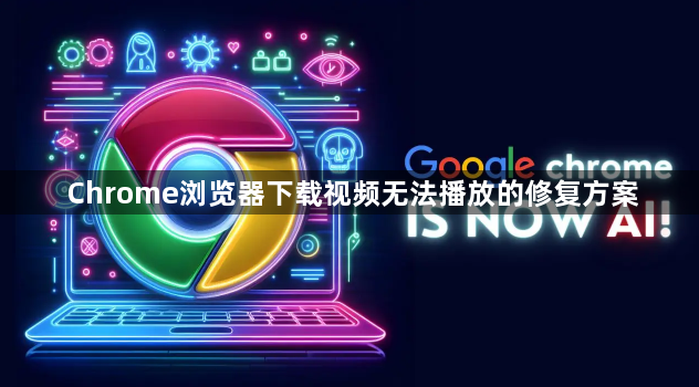 Chrome浏览器下载视频无法播放的修复方案1