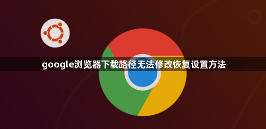 google浏览器下载路径无法修改恢复设置方法1