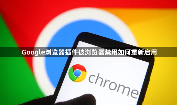 Google浏览器插件被浏览器禁用如何重新启用1