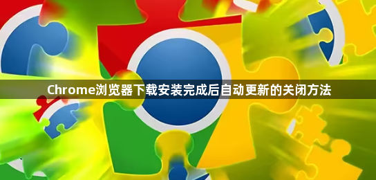 Chrome浏览器下载安装完成后自动更新的关闭方法1