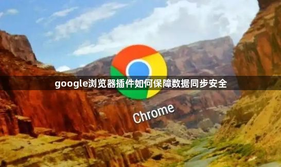 google浏览器插件如何保障数据同步安全1