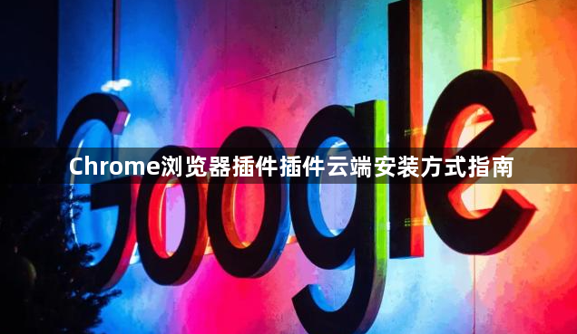 Chrome浏览器插件插件云端安装方式指南1
