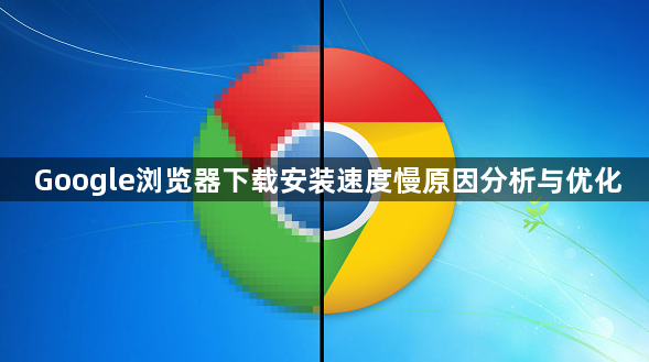 Google浏览器下载安装速度慢原因分析与优化1
