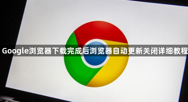 Google浏览器下载完成后浏览器自动更新关闭详细教程1