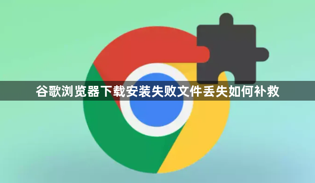 谷歌浏览器下载安装失败文件丢失如何补救1