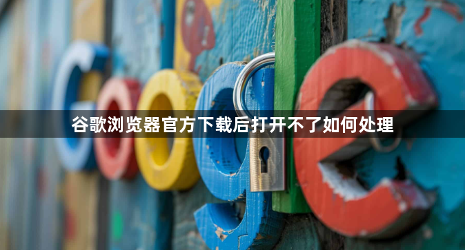 谷歌浏览器官方下载后打开不了如何处理1