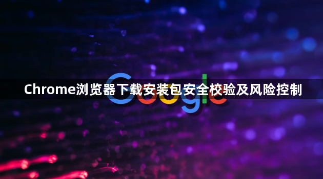 Chrome浏览器下载安装包安全校验及风险控制1