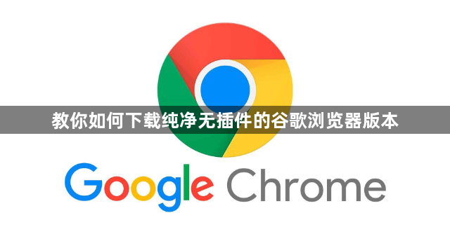 教你如何下载纯净无插件的谷歌浏览器版本1