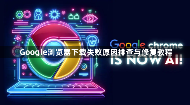 Google浏览器下载失败原因排查与修复教程1