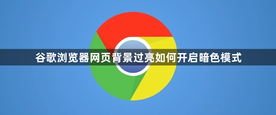 谷歌浏览器网页背景过亮如何开启暗色模式1