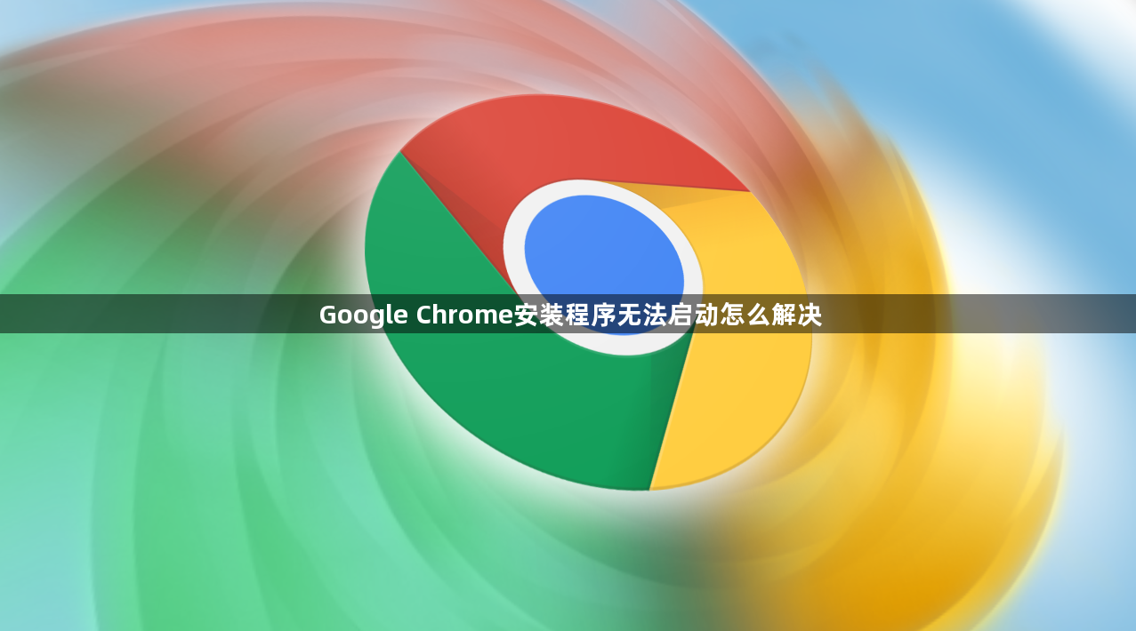 Google Chrome安装程序无法启动怎么解决1
