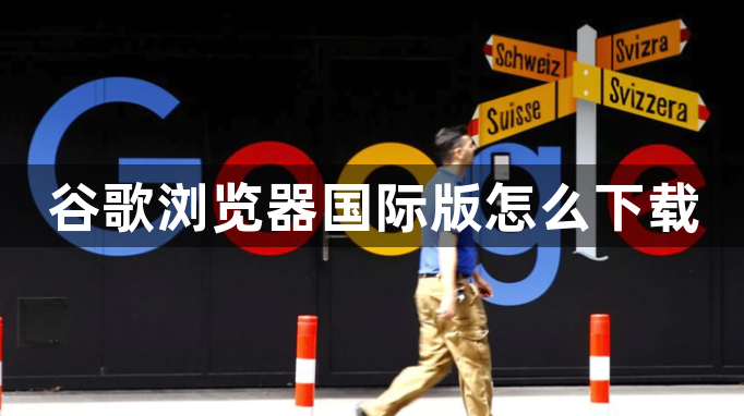 谷歌浏览器国际版怎么下载1