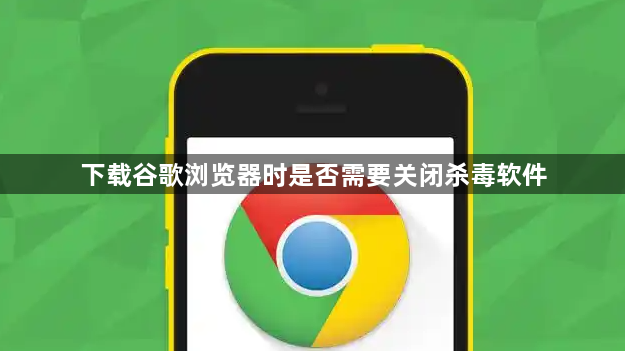 下载谷歌浏览器时是否需要关闭杀毒软件1