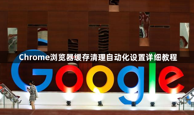 Chrome浏览器缓存清理自动化设置详细教程1
