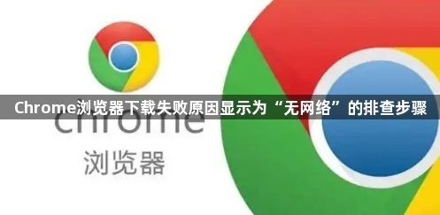 Chrome浏览器下载失败原因显示为“无网络”的排查步骤1