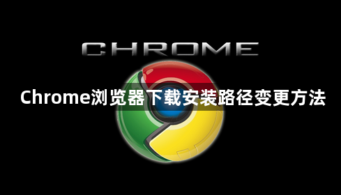 Chrome浏览器下载安装路径变更方法1
