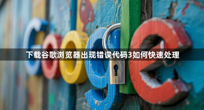 下载谷歌浏览器出现错误代码3如何快速处理1