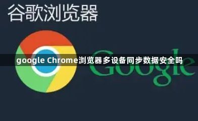 google Chrome浏览器多设备同步数据安全吗1