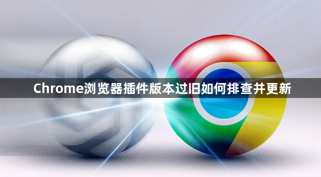 Chrome浏览器插件版本过旧如何排查并更新1