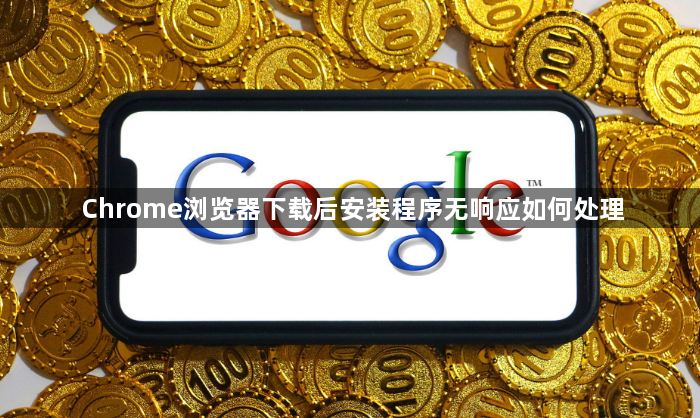 Chrome浏览器下载后安装程序无响应如何处理1