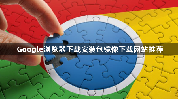 Google浏览器下载安装包镜像下载网站推荐1