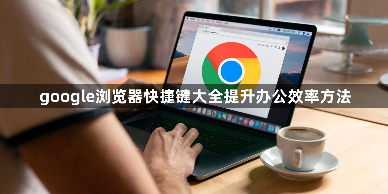 google浏览器快捷键大全提升办公效率方法1