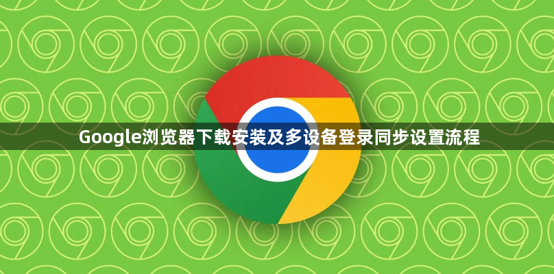 Google浏览器下载安装及多设备登录同步设置流程1