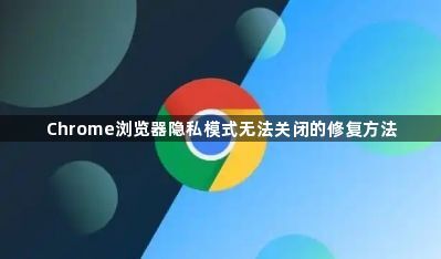 Chrome浏览器隐私模式无法关闭的修复方法1