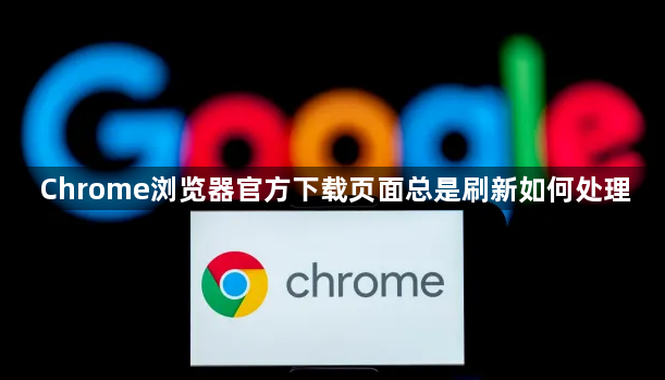 Chrome浏览器官方下载页面总是刷新如何处理1