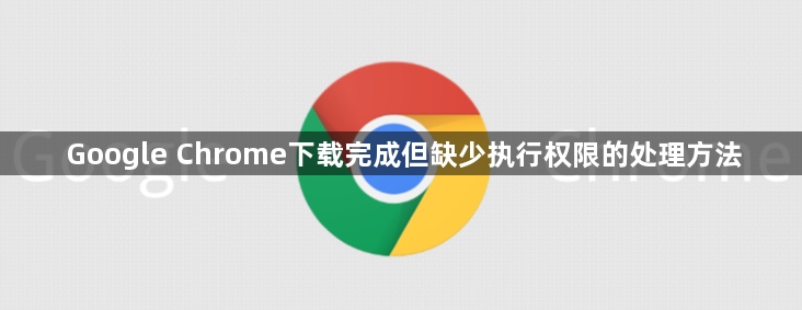 Google Chrome下载完成但缺少执行权限的处理方法1