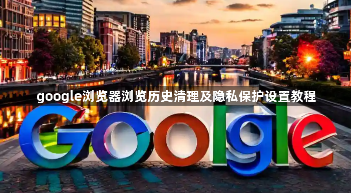 google浏览器浏览历史清理及隐私保护设置教程1